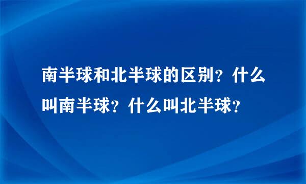 南半球和北半球的区别？什么叫南半球？什么叫北半球？