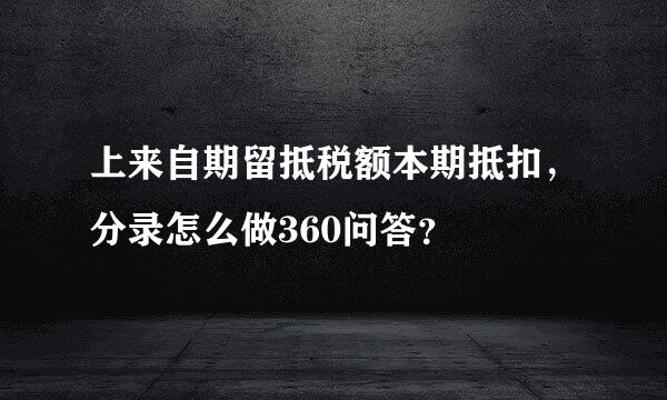 上来自期留抵税额本期抵扣，分录怎么做360问答？