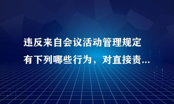 违反来自会议活动管理规定 有下列哪些行为，对直接责任者和领导者，情节较重的，给予警告