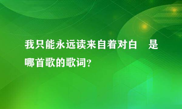 我只能永远读来自着对白 是哪首歌的歌词？