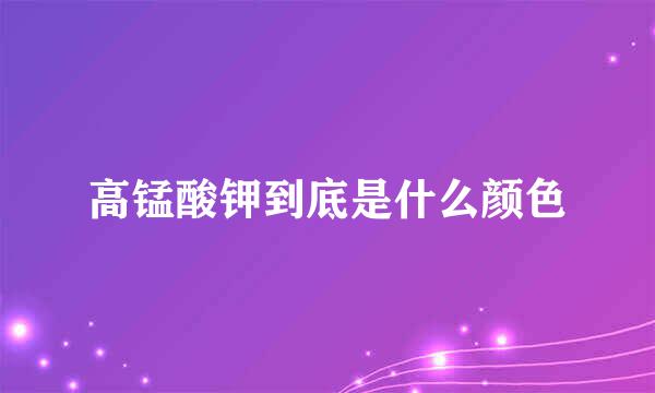 高锰酸钾到底是什么颜色