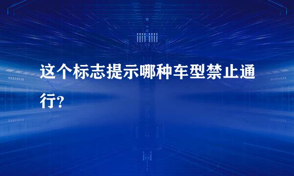 这个标志提示哪种车型禁止通行？