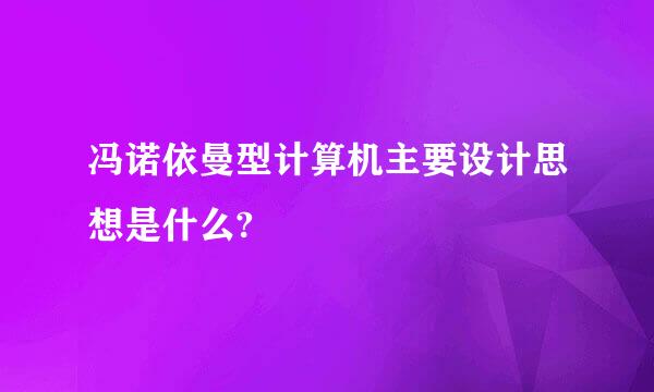 冯诺依曼型计算机主要设计思想是什么?