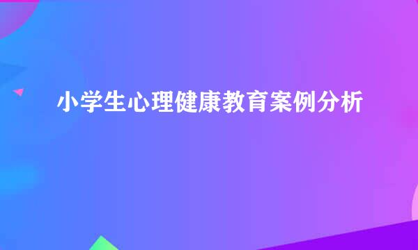 小学生心理健康教育案例分析