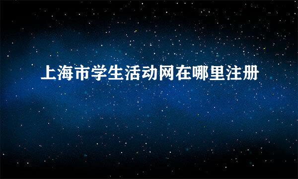 上海市学生活动网在哪里注册