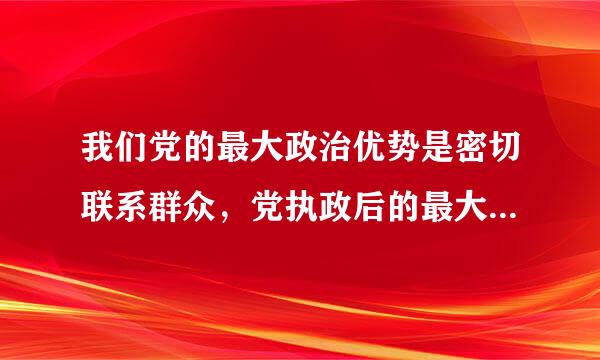 我们党的最大政治优势是密切联系群众，党执政后的最大危险是()。