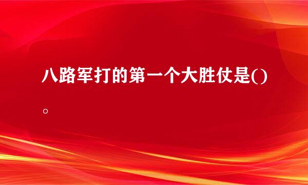 八路军打的第一个大胜仗是()。