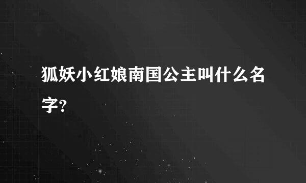 狐妖小红娘南国公主叫什么名字？