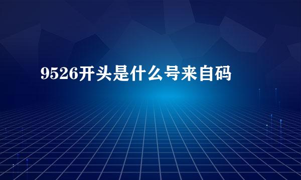 9526开头是什么号来自码