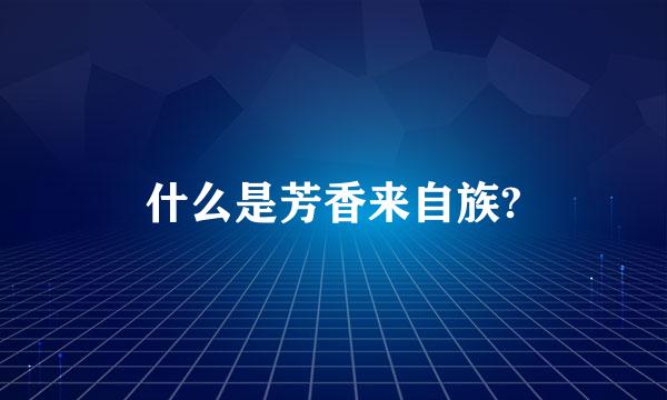 什么是芳香来自族?