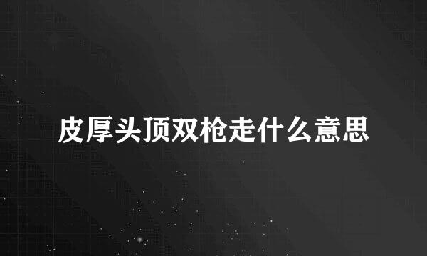 皮厚头顶双枪走什么意思