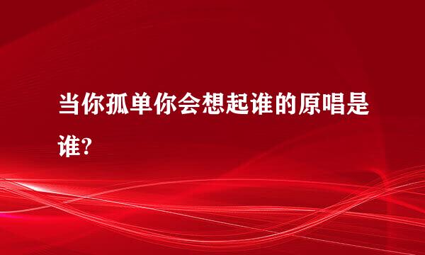 当你孤单你会想起谁的原唱是谁?