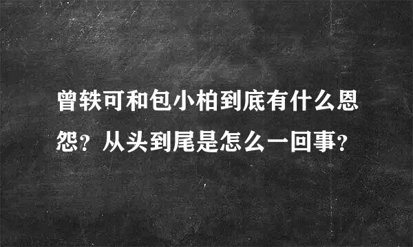 曾轶可和包小柏到底有什么恩怨？从头到尾是怎么一回事？