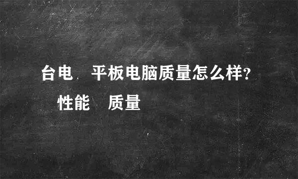 台电 平板电脑质量怎么样？ 性能 质量