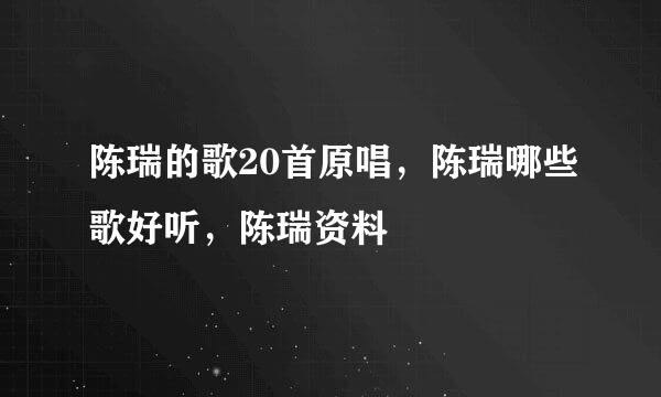 陈瑞的歌20首原唱，陈瑞哪些歌好听，陈瑞资料