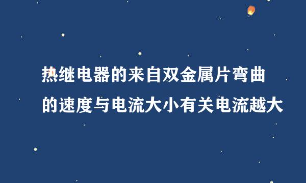 热继电器的来自双金属片弯曲的速度与电流大小有关电流越大