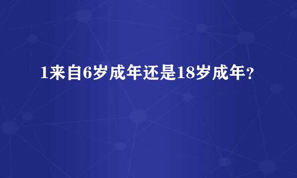 1来自6岁成年还是18岁成年？