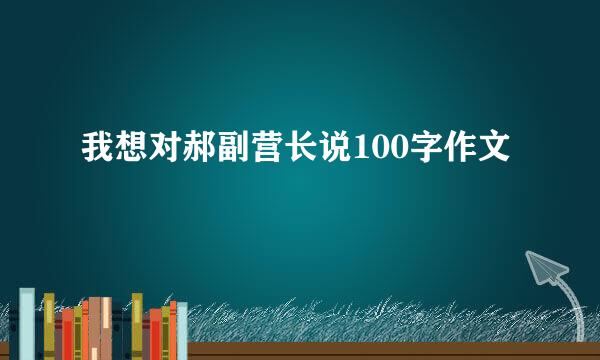 我想对郝副营长说100字作文