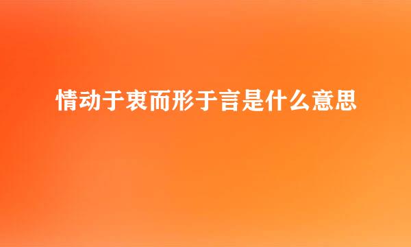 情动于衷而形于言是什么意思