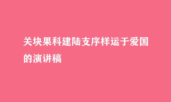 关块果科建陆支序样运于爱国的演讲稿