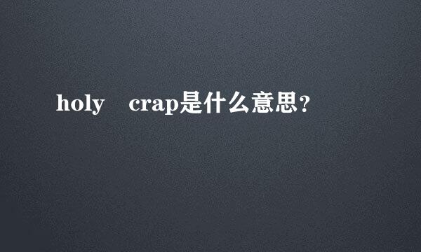 holy crap是什么意思？