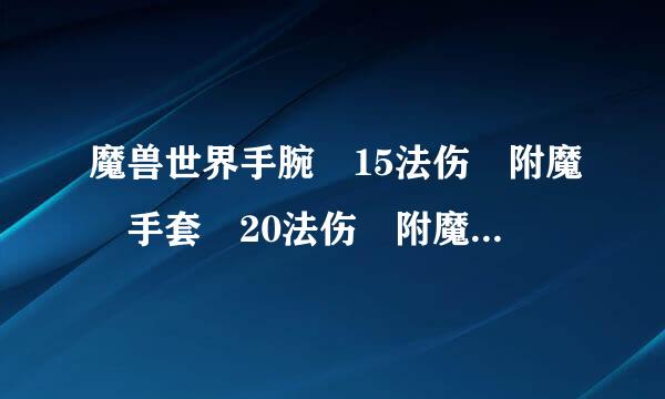 魔兽世界手腕 15法伤 附魔 手套 20法伤 附魔 哪出？