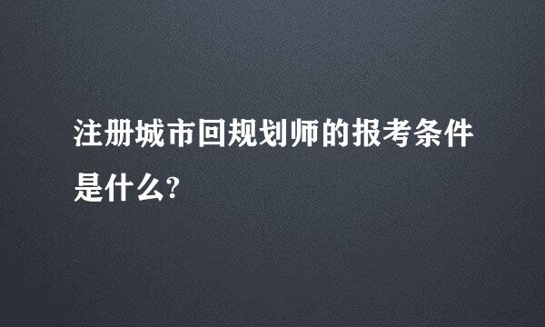 注册城市回规划师的报考条件是什么?