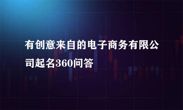 有创意来自的电子商务有限公司起名360问答