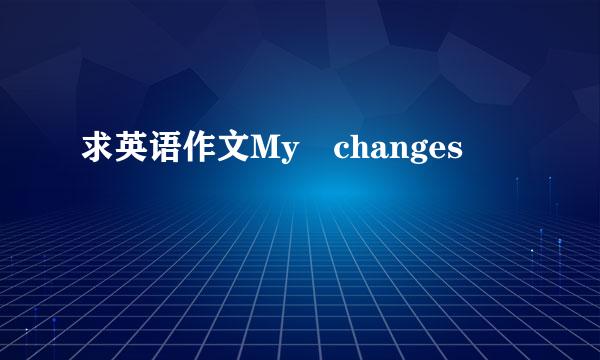 求英语作文My changes