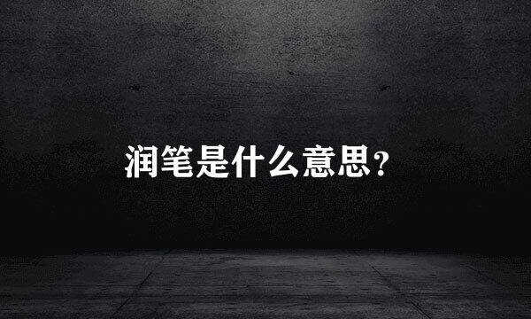 润笔是什么意思？