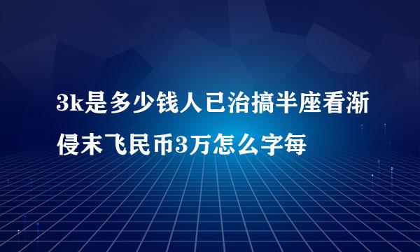 3k是多少钱人已治搞半座看渐侵末飞民币3万怎么字每