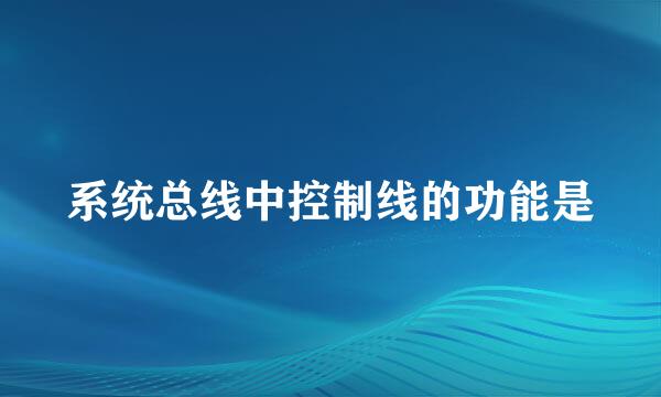 系统总线中控制线的功能是