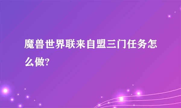 魔兽世界联来自盟三门任务怎么做?