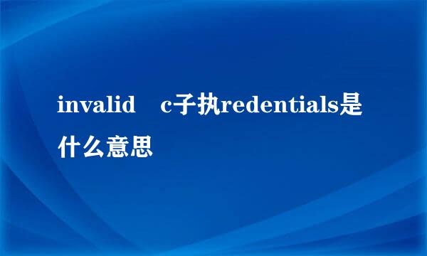 invalid c子执redentials是什么意思