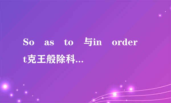 So as to 与in order t克王般除科o 的用法有什么区别？   详细点