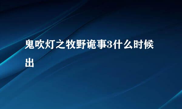 鬼吹灯之牧野诡事3什么时候出