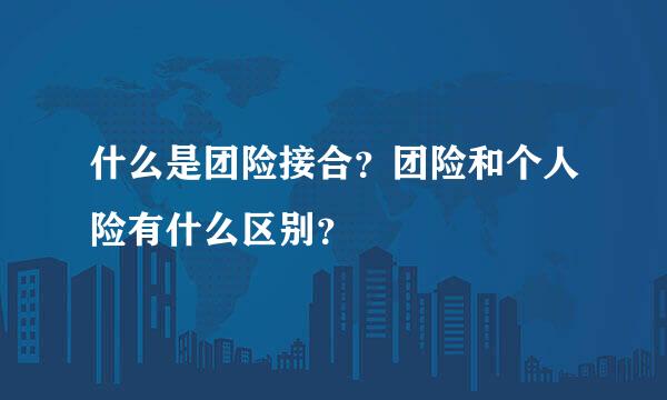 什么是团险接合？团险和个人险有什么区别？