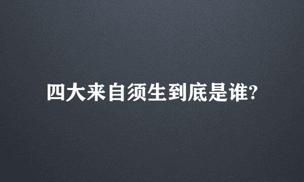 四大来自须生到底是谁?