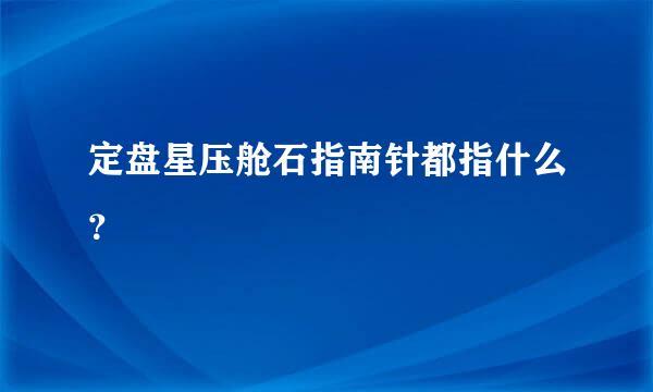 定盘星压舱石指南针都指什么？