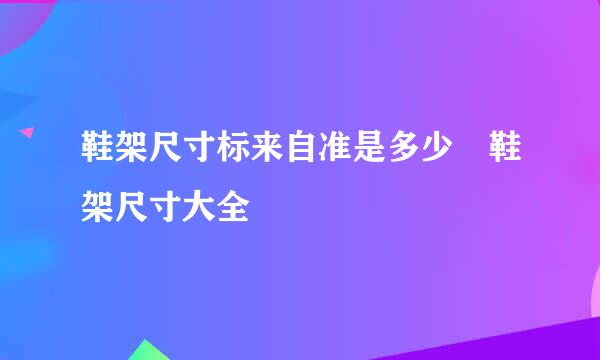 鞋架尺寸标来自准是多少 鞋架尺寸大全