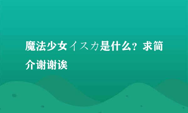 魔法少女イスカ是什么？求简介谢谢诶