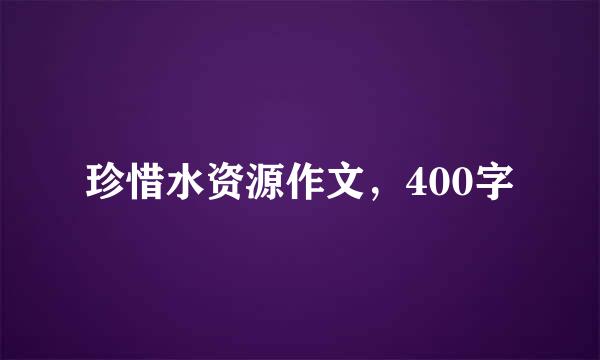 珍惜水资源作文，400字