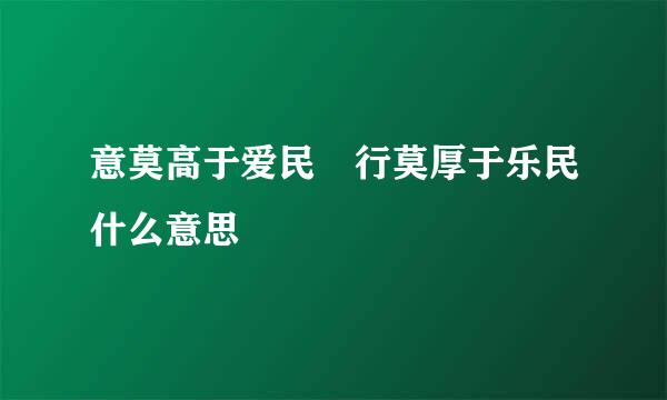 意莫高于爱民 行莫厚于乐民什么意思