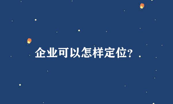 企业可以怎样定位？