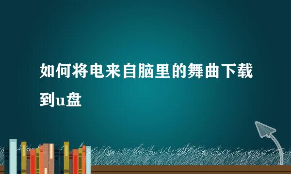 如何将电来自脑里的舞曲下载到u盘