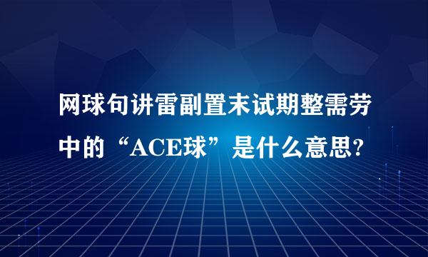 网球句讲雷副置末试期整需劳中的“ACE球”是什么意思?