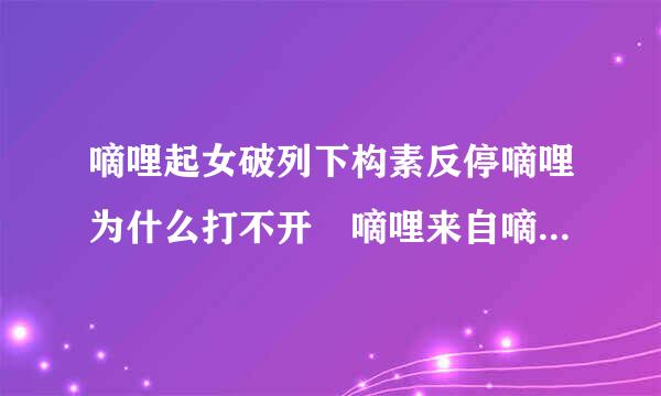 嘀哩起女破列下构素反停嘀哩为什么打不开 嘀哩来自嘀哩打不开解决教程