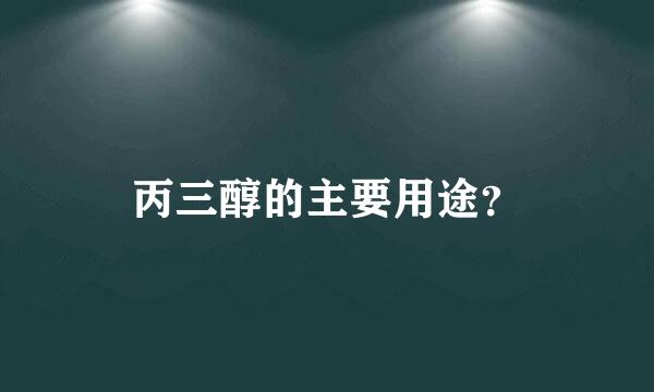 丙三醇的主要用途？