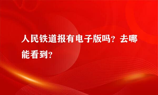 人民铁道报有电子版吗？去哪能看到？