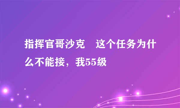 指挥官哥沙克 这个任务为什么不能接，我55级